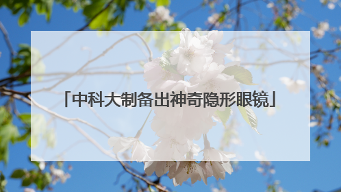 中科大制备出神奇隐形眼镜
