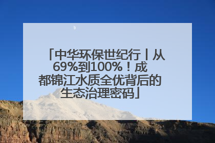中华环保世纪行丨从69%到100%！成都锦江水质全优背后的生态治理密码