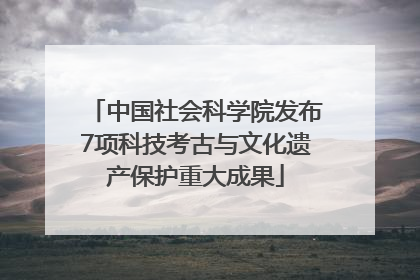 中国社会科学院发布7项科技考古与文化遗产保护重大成果