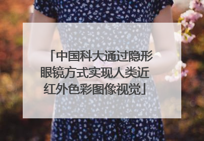 中国科大通过隐形眼镜方式实现人类近红外色彩图像视觉