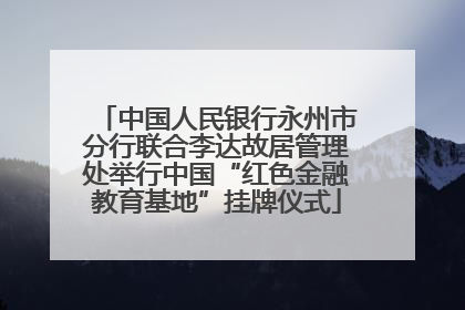 中国人民银行永州市分行联合李达故居管理处举行中国“红色金融教育基地”挂牌仪式