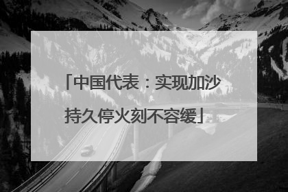 中国代表：实现加沙持久停火刻不容缓