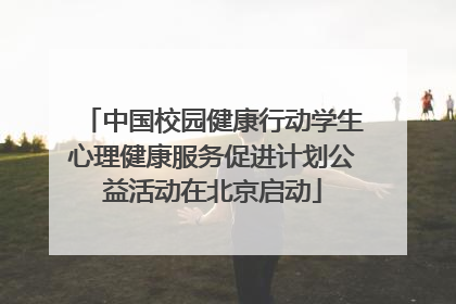 中国校园健康行动学生心理健康服务促进计划公益活动在北京启动