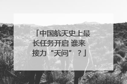 中国航天史上最长任务开启 谁来接力“天问”？