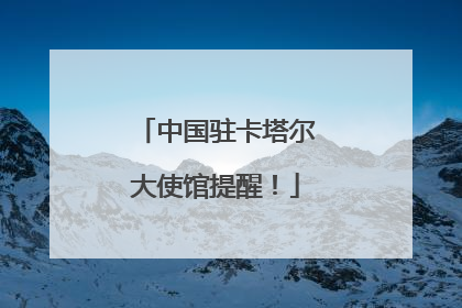 中国驻卡塔尔大使馆提醒！