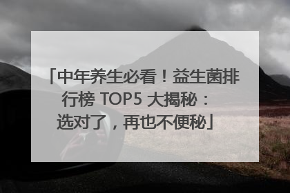 中年养生必看！益生菌排行榜 TOP5 大揭秘：选对了，再也不便秘