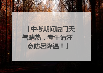 中考期间厦门天气晴热，考生请注意防暑降温！