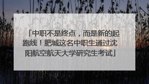 中职不是终点，而是新的起跑线！肥城这名中职生通过沈阳航空航天大学研究生考试