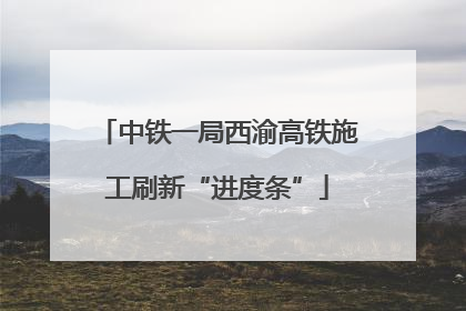 中铁一局西渝高铁施工刷新“进度条”