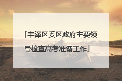 丰泽区委区政府主要领导检查高考准备工作