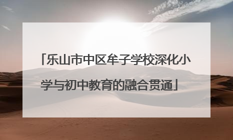 乐山市中区牟子学校深化小学与初中教育的融合贯通