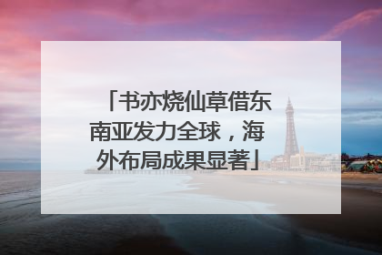 书亦烧仙草借东南亚发力全球，海外布局成果显著