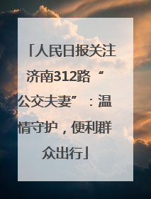 人民日报关注济南312路“公交夫妻”：温情守护，便利群众出行