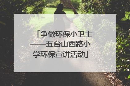 争做环保小卫士——五台山西路小学环保宣讲活动