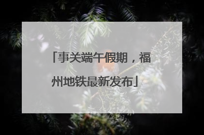 事关端午假期，福州地铁最新发布
