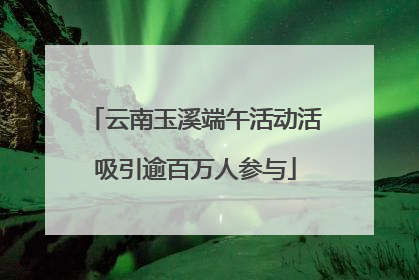 云南玉溪端午活动活吸引逾百万人参与