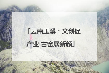 云南玉溪：文创促产业 古窑展新颜