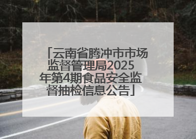 云南省腾冲市市场监督管理局2025年第4期食品安全监督抽检信息公告