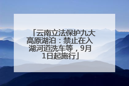 云南立法保护九大高原湖泊：禁止在入湖河道洗车等，9月1日起施行