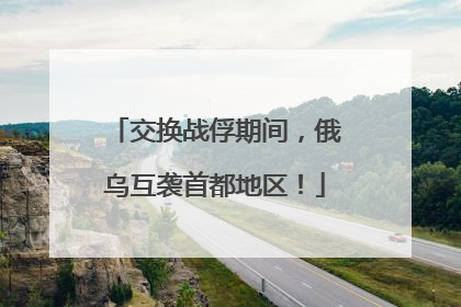 交换战俘期间，俄乌互袭首都地区！