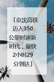 京沈高铁迈入350公里时速新时代，最快2小时29分到达