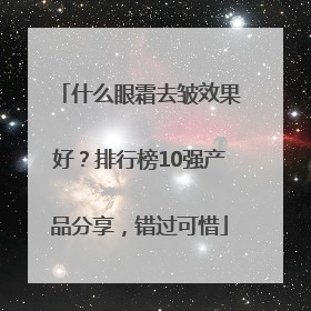 什么眼霜去皱效果好？排行榜10强产品分享，错过可惜