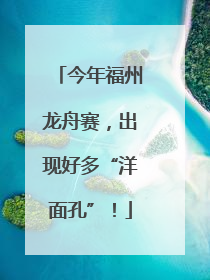 今年福州龙舟赛，出现好多“洋面孔”！