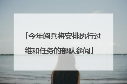 今年阅兵将安排执行过维和任务的部队参阅