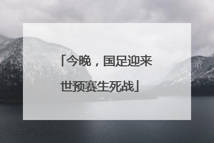 今晚，国足迎来世预赛生死战