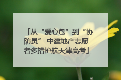 从“爱心包”到“协防员” 中建地产志愿者多措护航天津高考