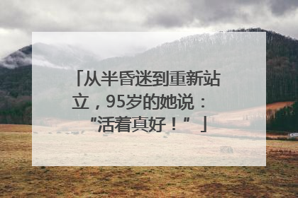 从半昏迷到重新站立，95岁的她说：“活着真好！”