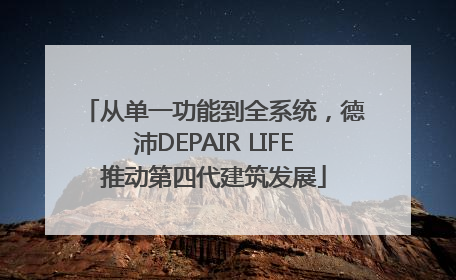 从单一功能到全系统，德沛DEPAIR LIFE推动第四代建筑发展