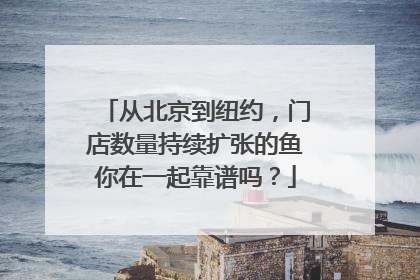 从北京到纽约，门店数量持续扩张的鱼你在一起靠谱吗？