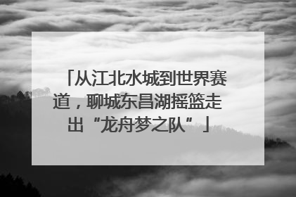 从江北水城到世界赛道，聊城东昌湖摇篮走出“龙舟梦之队”