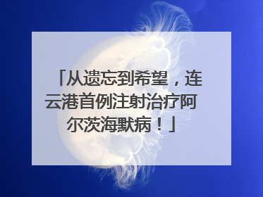 从遗忘到希望，连云港首例注射治疗阿尔茨海默病！