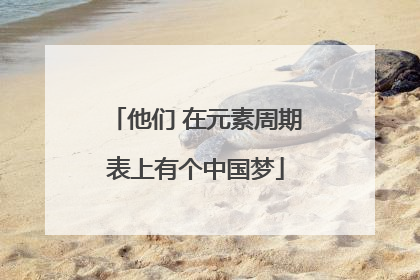 他们 在元素周期表上有个中国梦