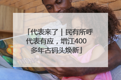 代表来了｜民有所呼代表有应，增江400多年古码头焕新