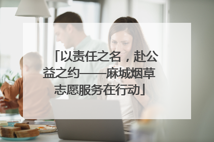 以责任之名，赴公益之约——麻城烟草志愿服务在行动