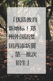 优质教育新地标！郑州外国语集团再添新翼，第一批次招生