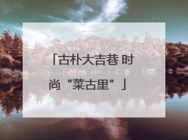古朴大吉巷 时尚“菜古里”