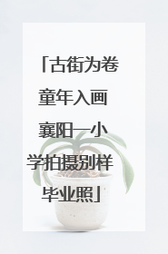 古街为卷 童年入画 襄阳一小学拍摄别样毕业照