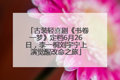古装轻喜剧《书卷一梦》定档6月26日，李一桐刘宇宁上演觉醒改命之旅