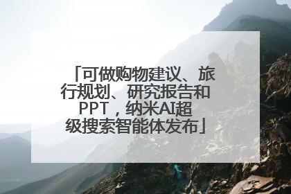 可做购物建议、旅行规划、研究报告和PPT，纳米AI超级搜索智能体发布