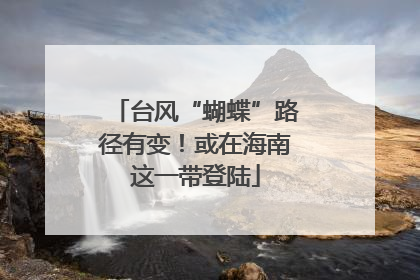 台风“蝴蝶”路径有变！或在海南这一带登陆