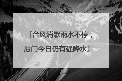 台风消歇雨水不停，厦门今日仍有强降水
