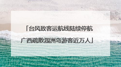 台风致客运航线陆续停航 广西疏散涠洲岛游客近万人
