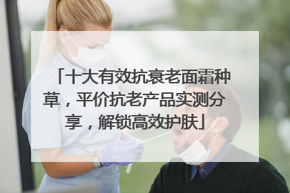 十大有效抗衰老面霜种草，平价抗老产品实测分享，解锁高效护肤