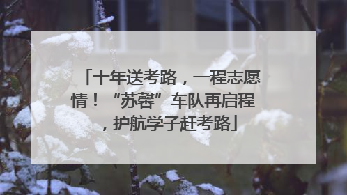 十年送考路，一程志愿情！“苏馨”车队再启程，护航学子赶考路
