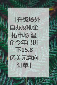 升级境外自办展助企拓市场 温企今年已拼下15.8亿美元意向订单