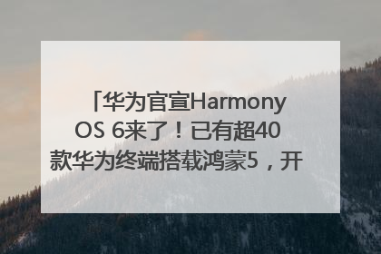 华为官宣HarmonyOS 6来了！已有超40款华为终端搭载鸿蒙5，开发者突破800万